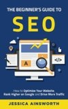 The Beginner’s Guide to SEO: How to Optimize Your Website, Rank Higher on Google and Drive More Traffic (The Beginner’s Guide to Marketing)