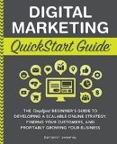 Digital Marketing QuickStart Guide: The Simplified Beginner’s Guide to Developing a Scalable Online Strategy, Finding Your Customers, and Profitably … Your Business (QuickStart Guides™ – Business)