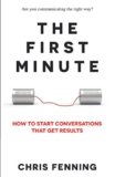 The First Minute: How to Start Conversations That Get Results (Business Communication Skills Books)