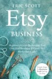 Etsy Business – Beginners Guide To Starting Your Own Etsy Business & Learn Etsy Marketing & SEO: Simple Steps To Maximize Profit Selling On Etsy