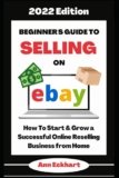 Beginner’s Guide To Selling On Ebay 2022 Edition: How To Start & Grow a Successful Online Reselling Business from Home (Home Based Business Guide Books)