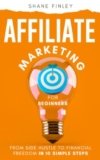 Affiliate Marketing for Beginners: From Side Hustle to Financial Freedom in 10 Simple Steps