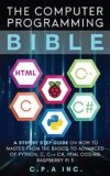 The Computer Programming Bible: A Step by Step Guide On How To Master From The Basics to Advanced of Python, C, C++, C#, HTML Coding Raspberry Pi3